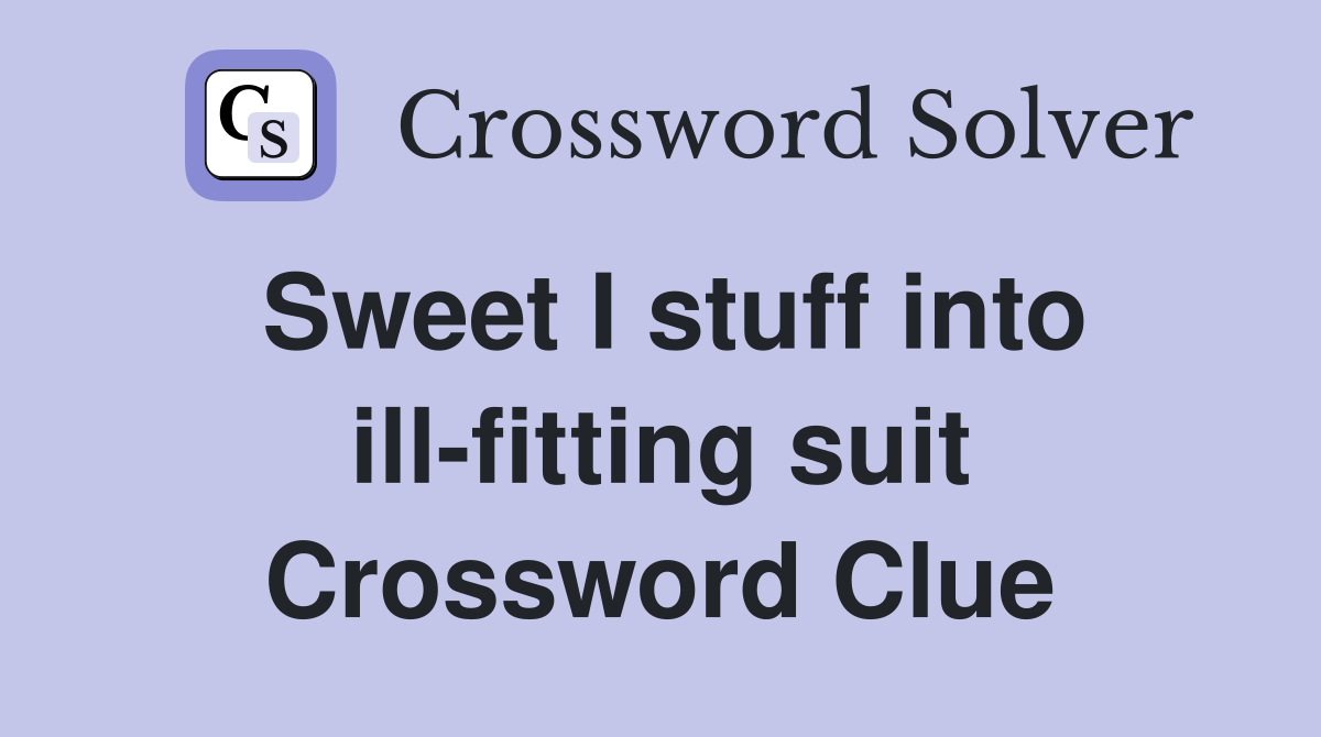 Sweet I stuff into illfitting suit Crossword Clue Answers